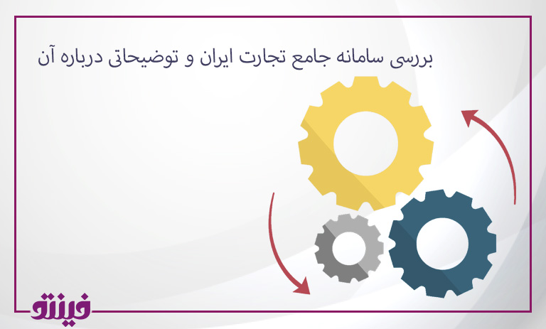 بررسی سامانه جامع تجارت ایران و توضیحاتی درباره آن