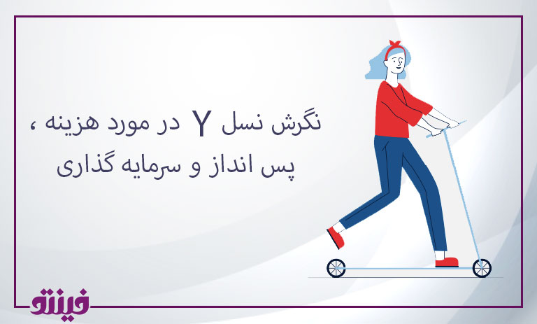 نگرش نسل Y در مورد هزینه ، پس انداز و سرمایه گذاری