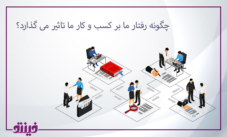 چگونه رفتار ما بر کسب و کار ما تاثیر می گذارد؟