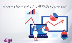 ضرورت پذیرش جهانی IFRS در دنیای تجارت، مزایا و معایب آن.
