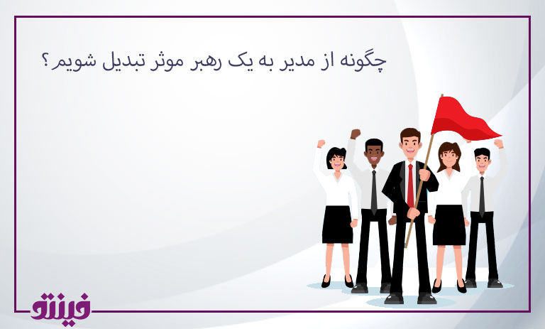 چگونه از مدیر به یک رهبر موثر تبدیل شویم؟