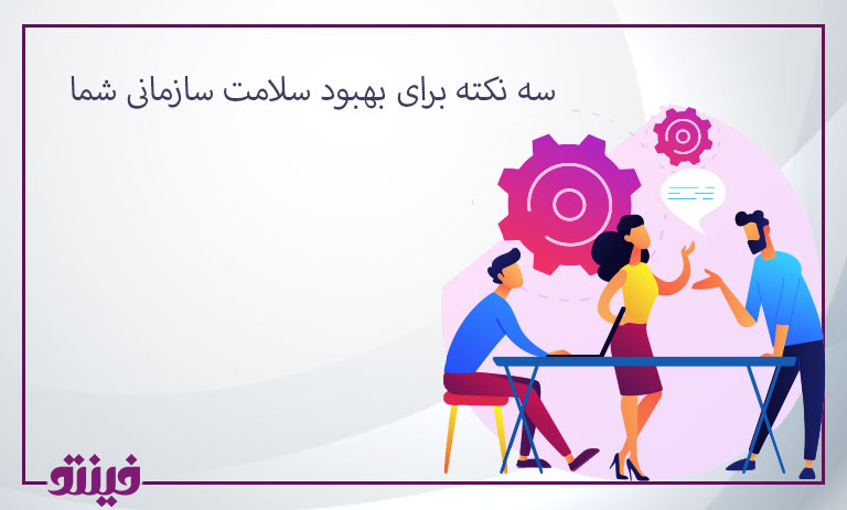 سه نکته برای بهبود سلامت سازمانی شما