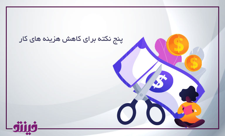 5 نکته برای کاهش هزینه های کار
